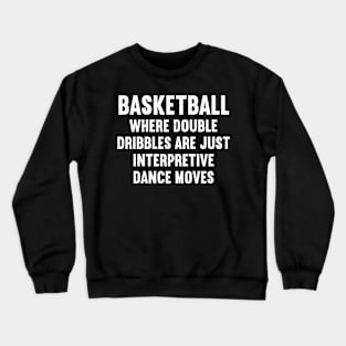 Basketball Where double-dribbles are just interpretive dance moves Crewneck Sweatshirt